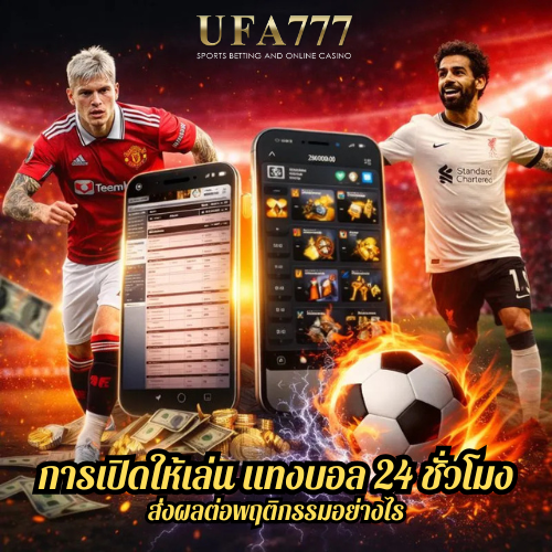 การเปิดให้เล่น แทงบอล 24 ชั่วโมง ส่งผลต่อพฤติกรรมอย่างไร