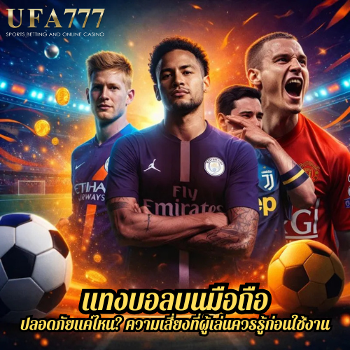 แทงบอลบนมือถือ ปลอดภัยแค่ไหน? ความเสี่ยงที่ผู้เล่นควรรู้ก่อนใช้งาน